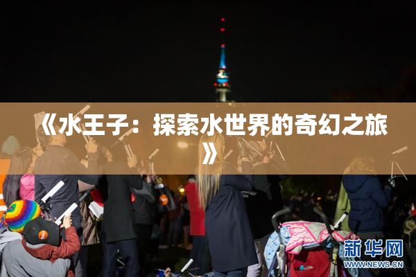 《水王子：探索水世界的奇幻之旅》