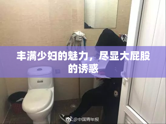 丰满少妇的魅力，尽显大屁股的诱惑