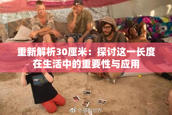 重新解析30厘米：探讨这一长度在生活中的重要性与应用