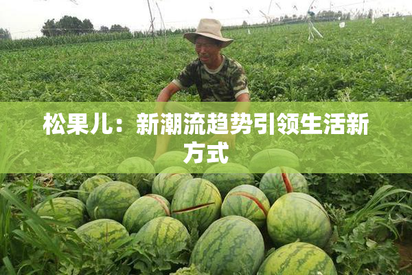 松果儿：新潮流趋势引领生活新方式