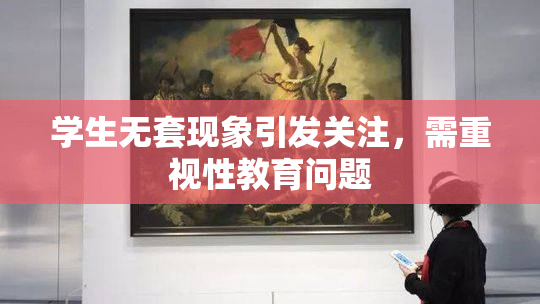 学生无套现象引发关注，需重视性教育问题