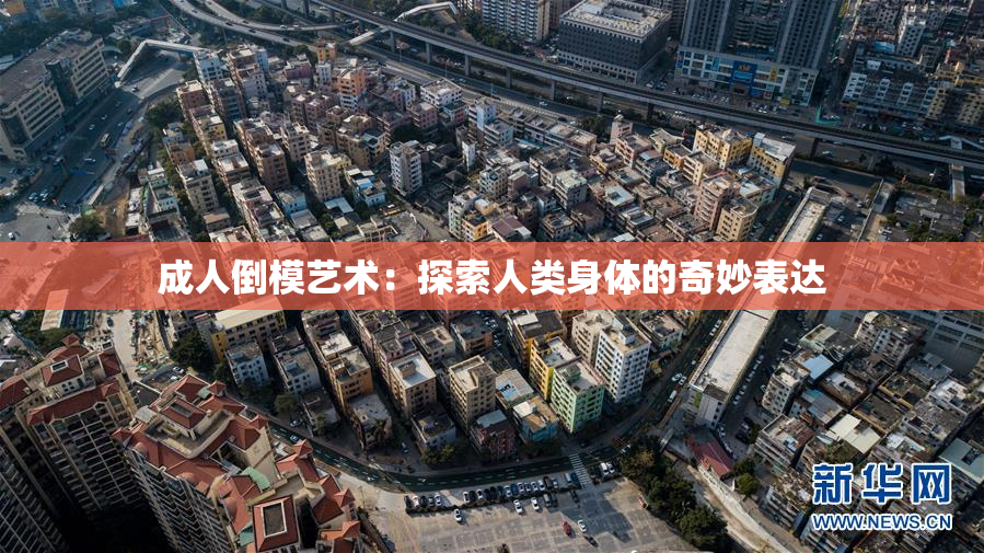 成人倒模艺术：探索人类身体的奇妙表达