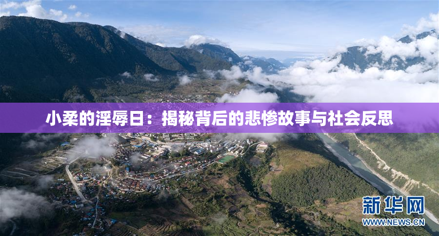 小柔的淫辱日：揭秘背后的悲惨故事与社会反思
