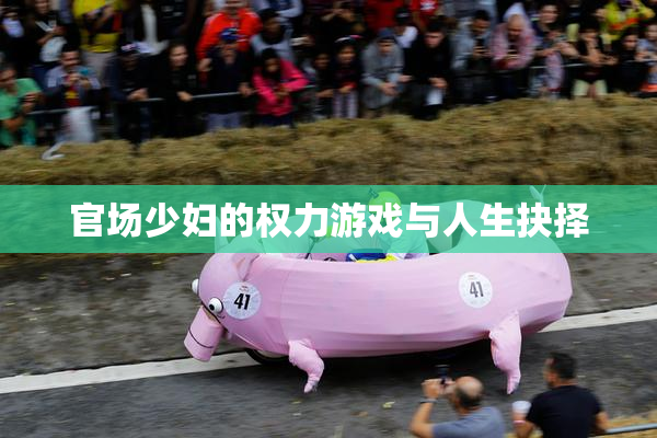 官场少妇的权力游戏与人生抉择