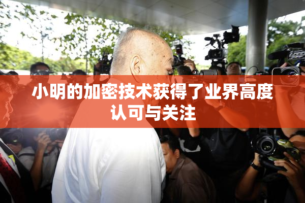 小明的加密技术获得了业界高度认可与关注