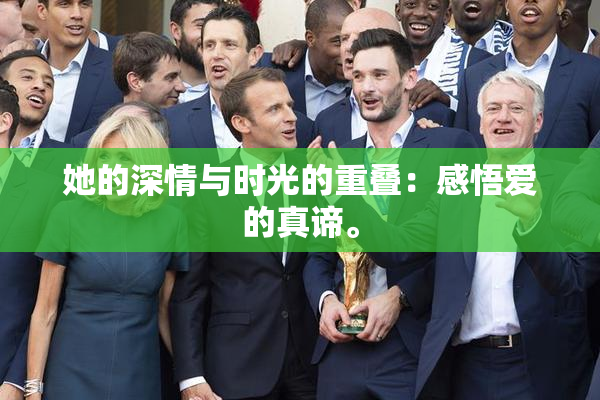 她的深情与时光的重叠：感悟爱的真谛。