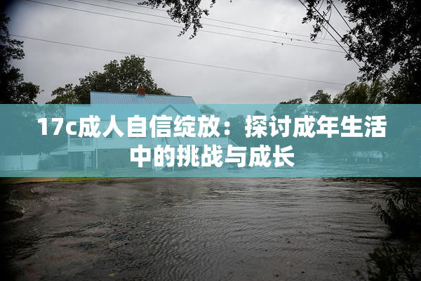 17c成人自信绽放：探讨成年生活中的挑战与成长