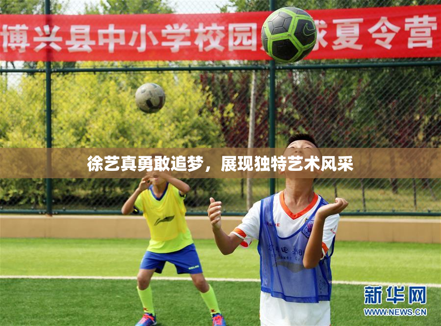 徐艺真勇敢追梦，展现独特艺术风采