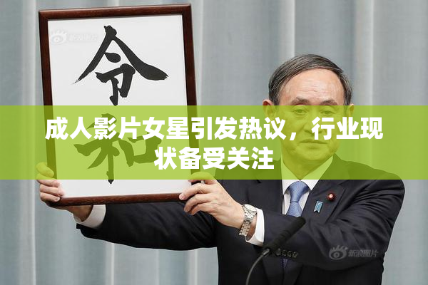 成人影片女星引发热议，行业现状备受关注