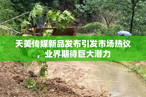 天美传媒新品发布引发市场热议，业界期待巨大潜力