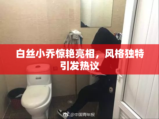 白丝小乔惊艳亮相，风格独特引发热议