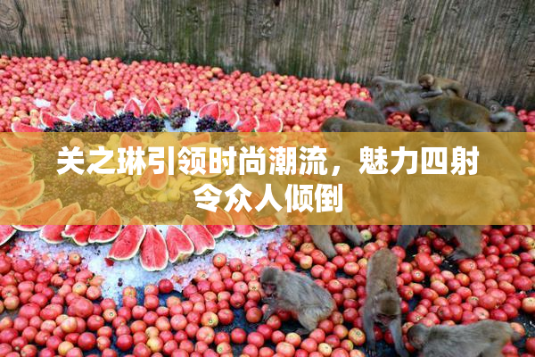 关之琳引领时尚潮流，魅力四射令众人倾倒