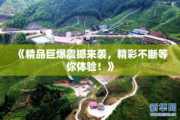 《精品巨爆震撼来袭，精彩不断等你体验！》