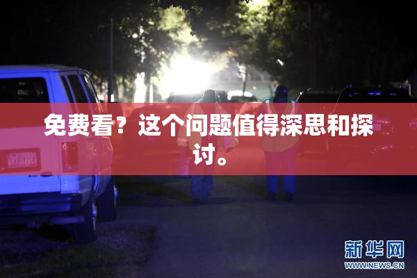 免费看？这个问题值得深思和探讨。