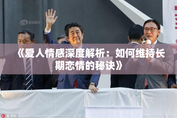 《爱人情感深度解析：如何维持长期恋情的秘诀》