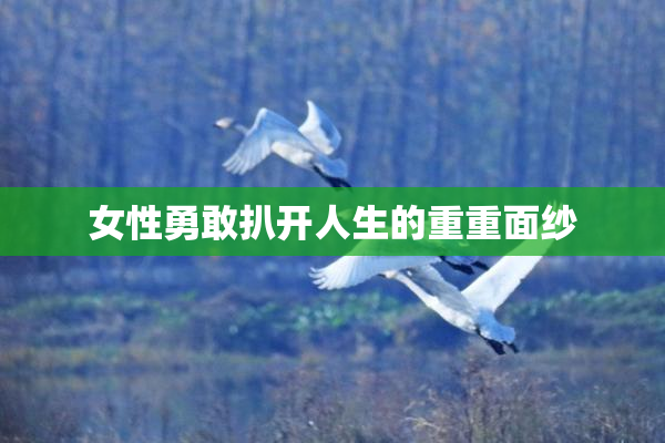 女性勇敢扒开人生的重重面纱
