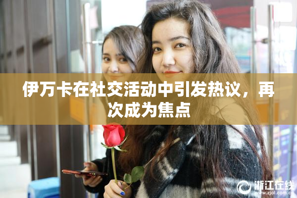 伊万卡在社交活动中引发热议，再次成为焦点