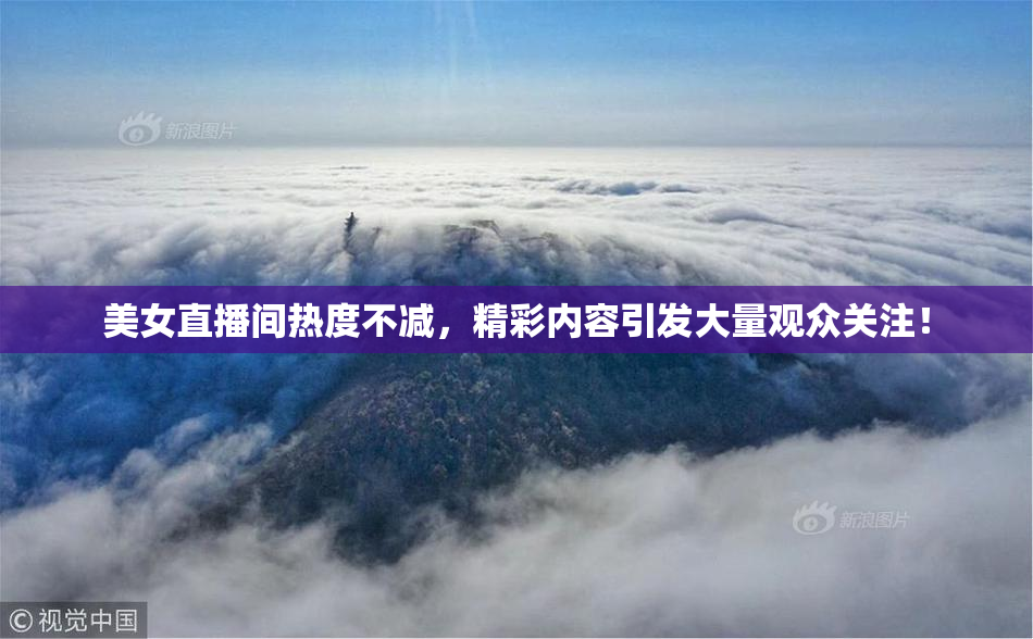 美女直播间热度不减，精彩内容引发大量观众关注！