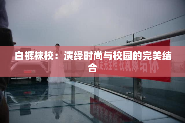白裤袜校：演绎时尚与校园的完美结合