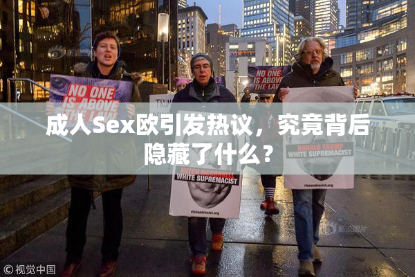 成人Sex欧引发热议，究竟背后隐藏了什么？