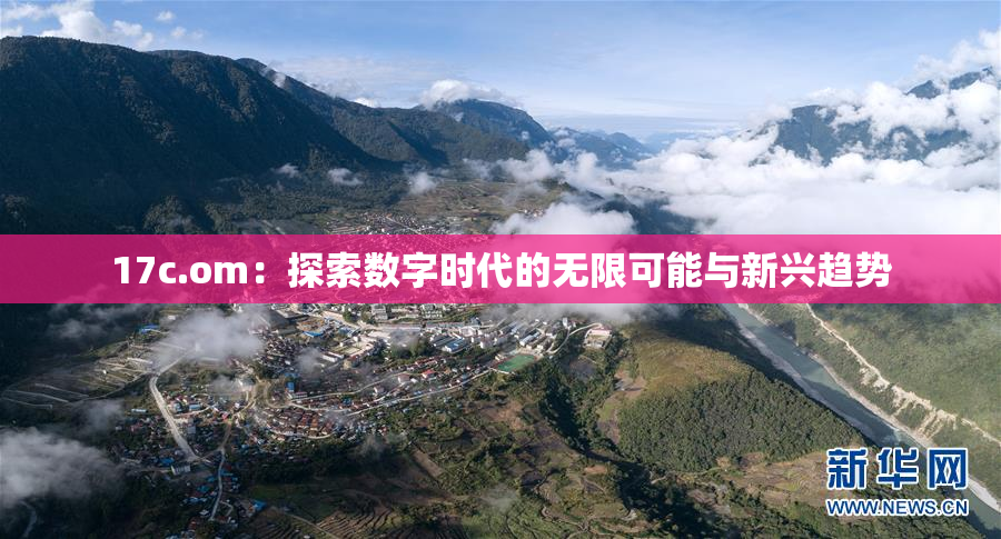 17c.om：探索数字时代的无限可能与新兴趋势