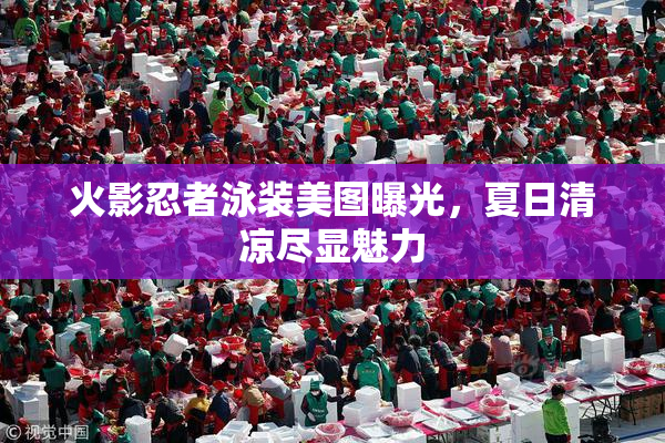 火影忍者泳装美图曝光，夏日清凉尽显魅力