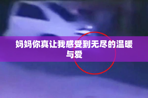 妈妈你真让我感受到无尽的温暖与爱