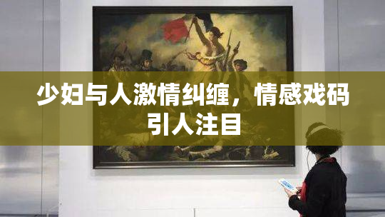 少妇与人激情纠缠，情感戏码引人注目