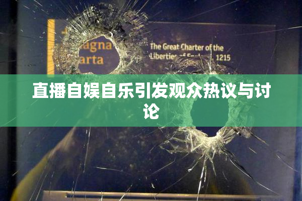 直播自娱自乐引发观众热议与讨论