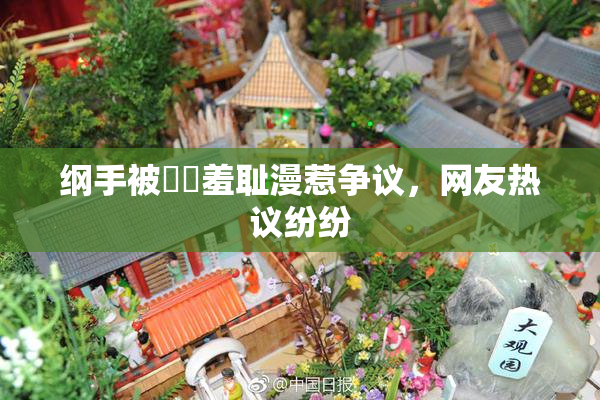 纲手被❌‌羞耻漫惹争议，网友热议纷纷