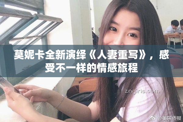 莫妮卡全新演绎《人妻重写》，感受不一样的情感旅程