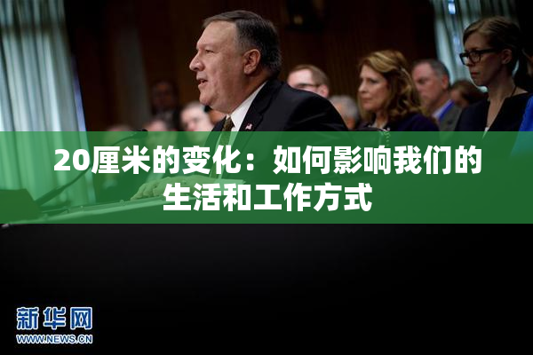 20厘米的变化：如何影响我们的生活和工作方式