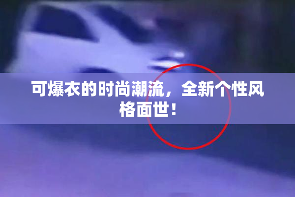 可爆衣的时尚潮流，全新个性风格面世！