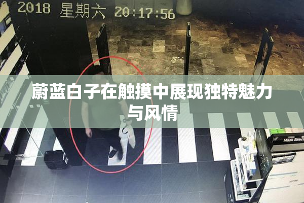 蔚蓝白子在触摸中展现独特魅力与风情