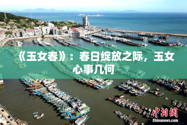 《玉女春》：春日绽放之际，玉女心事几何
