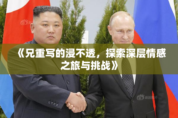 《兄重写的浸不透，探索深层情感之旅与挑战》