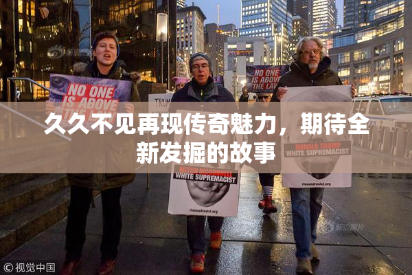 久久不见再现传奇魅力，期待全新发掘的故事