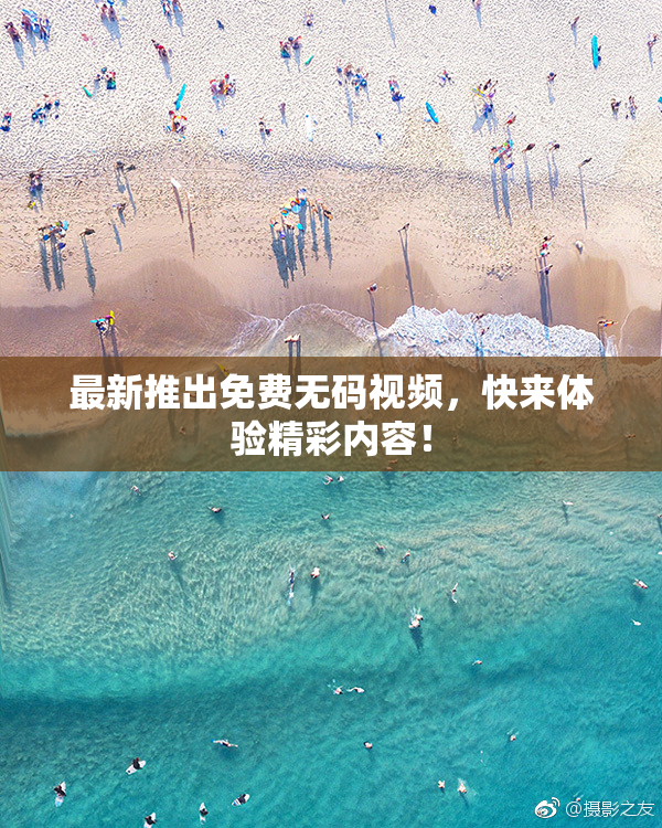 最新推出免费无码视频，快来体验精彩内容！