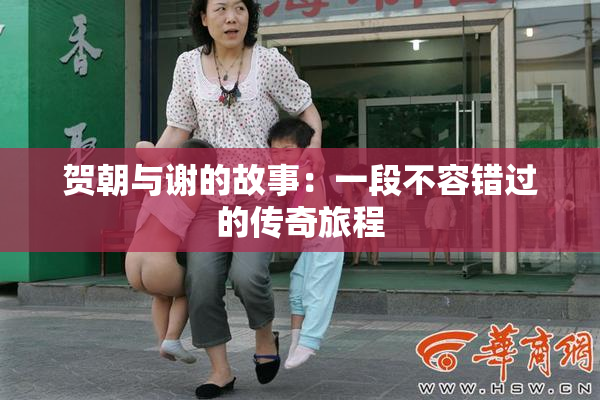 贺朝与谢的故事：一段不容错过的传奇旅程