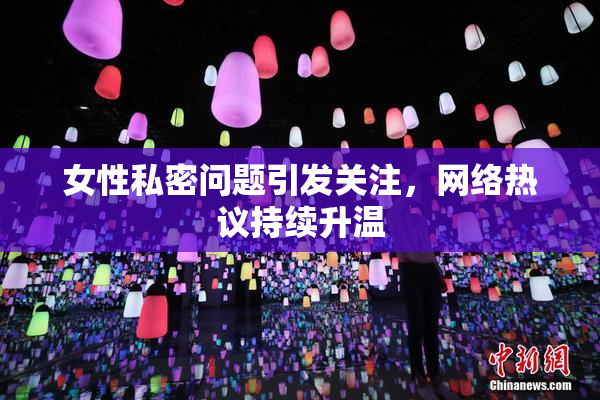 女性私密问题引发关注，网络热议持续升温