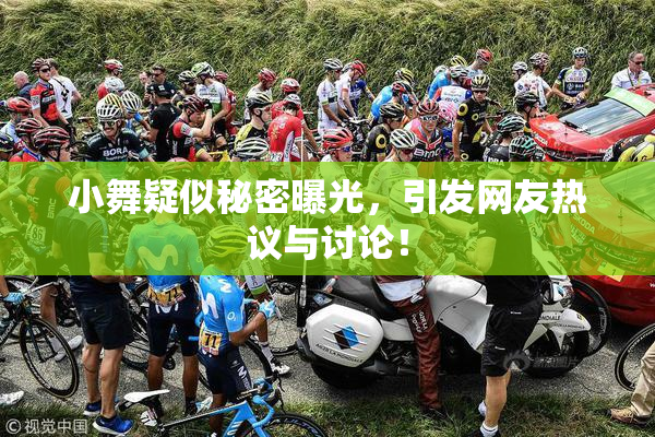 小舞疑似秘密曝光，引发网友热议与讨论！