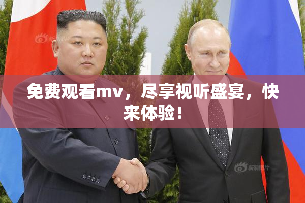 免费观看mv，尽享视听盛宴，快来体验！