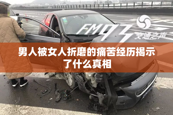 男人被女人折磨的痛苦经历揭示了什么真相