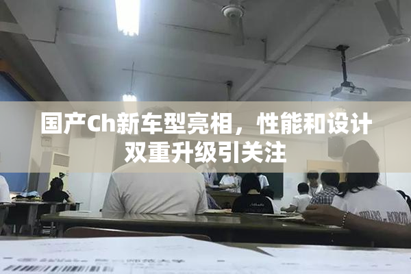 国产Ch新车型亮相，性能和设计双重升级引关注