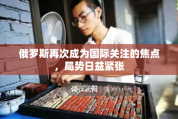 俄罗斯再次成为国际关注的焦点，局势日益紧张