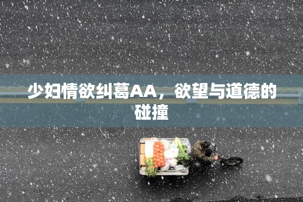 少妇情欲纠葛AA，欲望与道德的碰撞