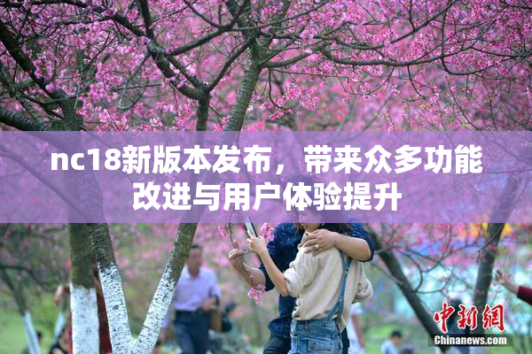 nc18新版本发布，带来众多功能改进与用户体验提升