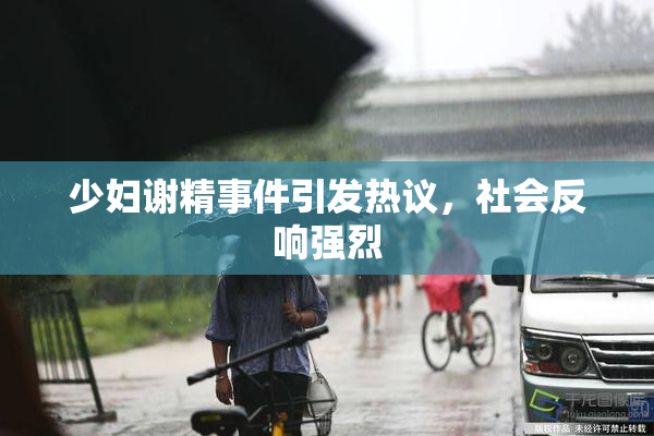 少妇谢精事件引发热议，社会反响强烈