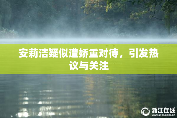 安莉洁疑似遭娇重对待，引发热议与关注