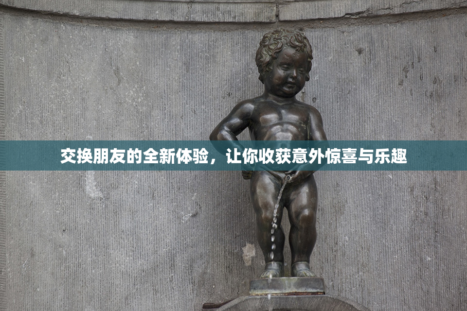 交换朋友的全新体验，让你收获意外惊喜与乐趣